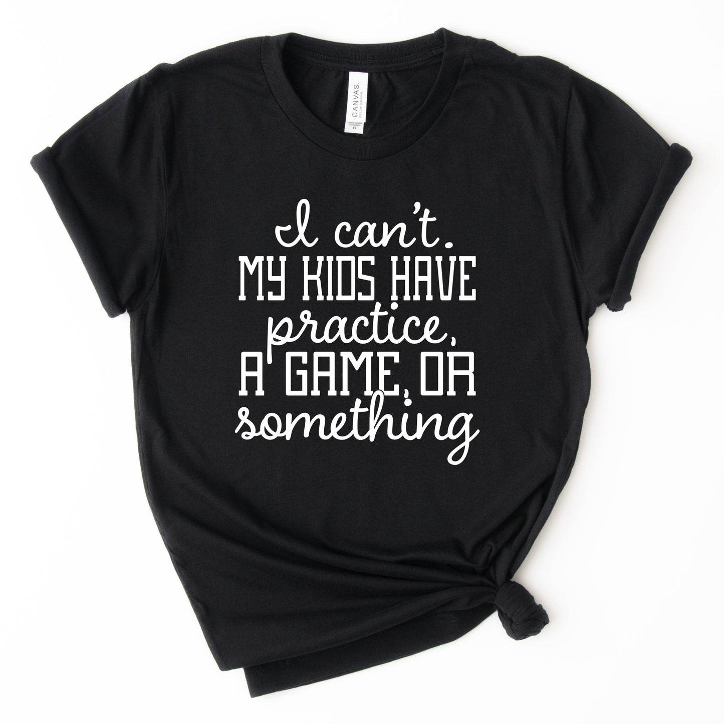 I Can't my Kids Have Practice, a Game, or Something T-Shirt