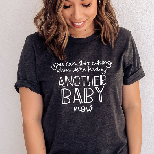 You Can Stop Asking us When We're Going to Have Another Baby T-Shirt