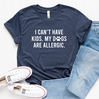 I Can't Have Kids my Dogs are Allergic T-Shirt