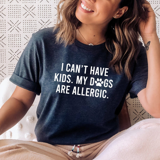 I Can't Have Kids my Dogs are Allergic T-Shirt