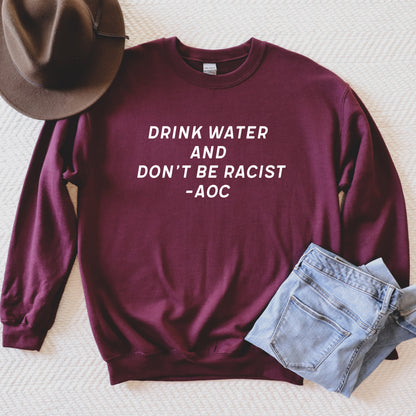 Drink Water and Don't be Racist Sweatshirt