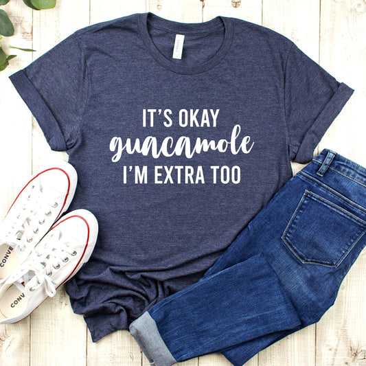 It's okay Guacamole I'm Extra Too T-Shirt
