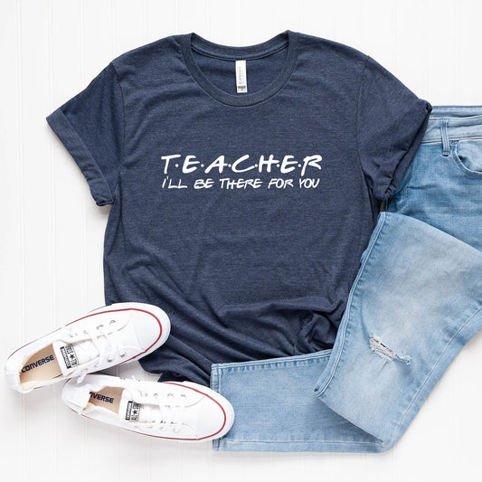 Teacher I'll be There For You T-Shirt