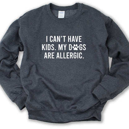 I Can't Have Kids my Dogs are Allergic Sweatshirt