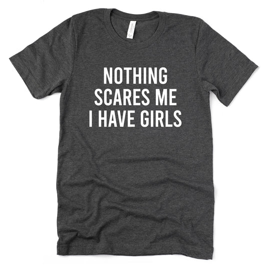Nothing Scares me I Have Girls T-Shirt